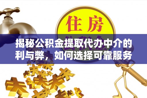 宜君揭秘公积金提取代办中介的利与弊，如何选择可靠服务？