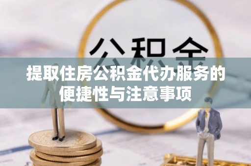 宜君提取住房公积金代办服务的便捷性与注意事项