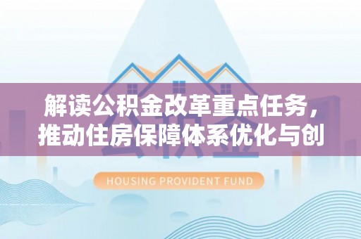宜君解读公积金改革重点任务，推动住房保障体系优化与创新