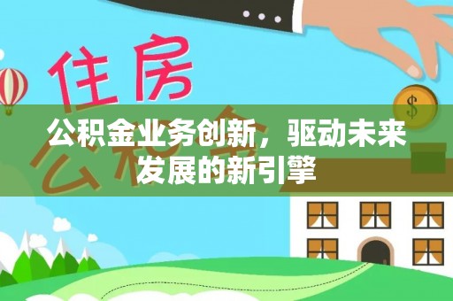 宜君公积金业务创新，驱动未来发展的新引擎