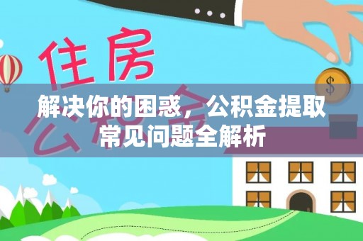 宜君解决你的困惑，公积金提取常见问题全解析