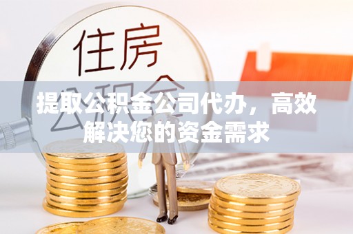 宜君提取公积金公司代办，高效解决您的资金需求