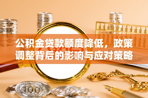 宜君公积金贷款额度降低，政策调整背后的影响与应对策略