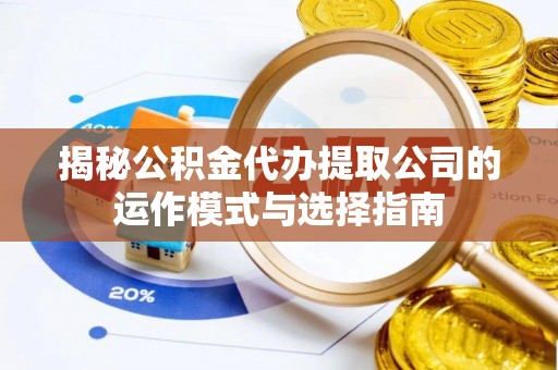 宜君揭秘公积金代办提取公司的运作模式与选择指南