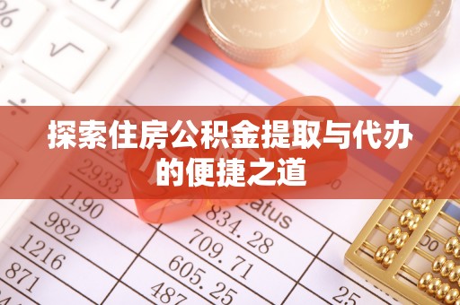 宜君探索住房公积金提取与代办的便捷之道