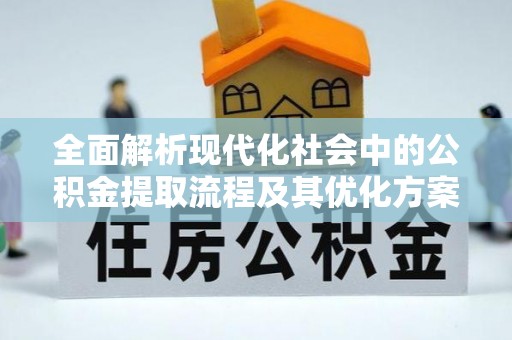 宜君全面解析现代化社会中的公积金提取流程及其优化方案
