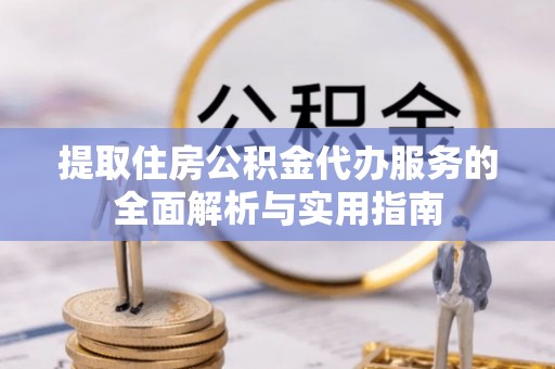 宜君提取住房公积金代办服务的全面解析与实用指南