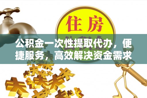 宜君公积金一次性提取代办，便捷服务，高效解决资金需求