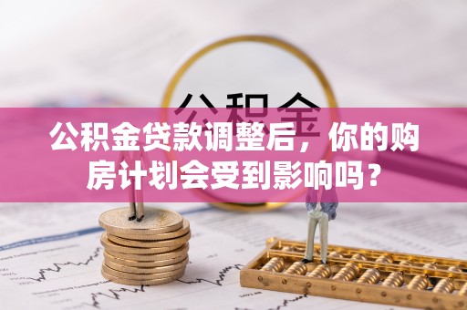 宜君公积金贷款调整后，你的购房计划会受到影响吗？