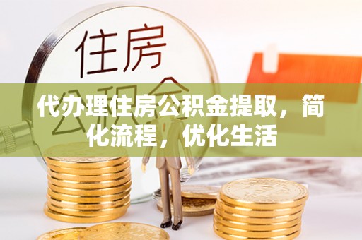 宜君代办理住房公积金提取，简化流程，优化生活