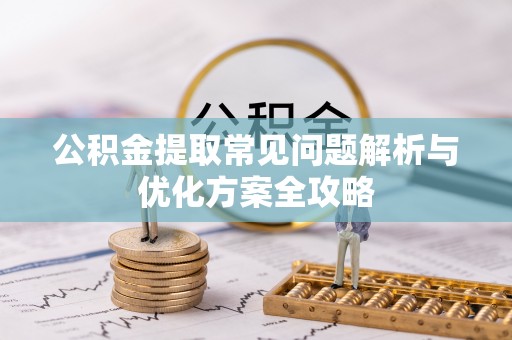 宜君公积金提取常见问题解析与优化方案全攻略
