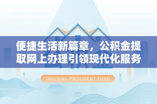 宜君便捷生活新篇章，公积金提取网上办理引领现代化服务