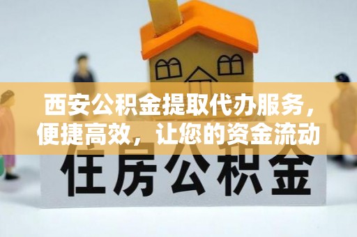 宜君西安公积金提取代办服务，便捷高效，让您的资金流动无忧
