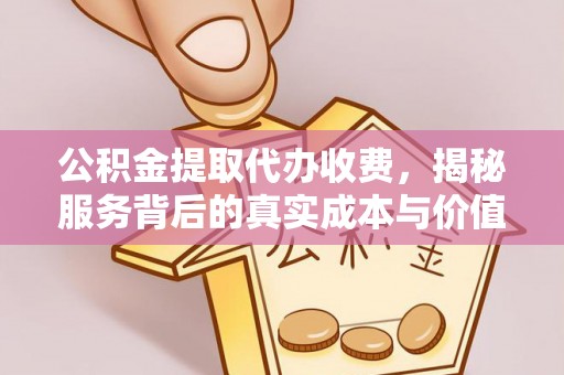 宜君公积金提取代办收费，揭秘服务背后的真实成本与价值