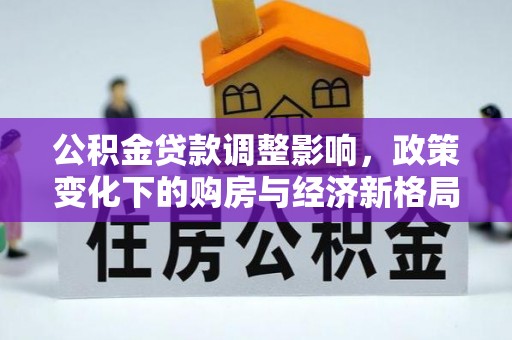 宜君公积金贷款调整影响，政策变化下的购房与经济新格局