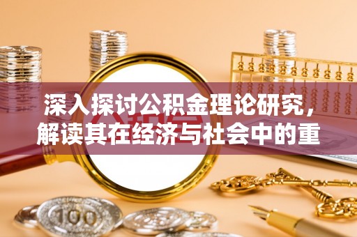 宜君深入探讨公积金理论研究，解读其在经济与社会中的重要角色