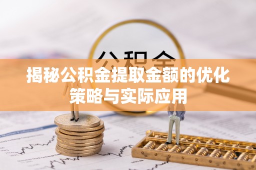 宜君揭秘公积金提取金额的优化策略与实际应用
