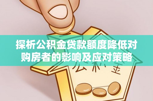 宜君探析公积金贷款额度降低对购房者的影响及应对策略
