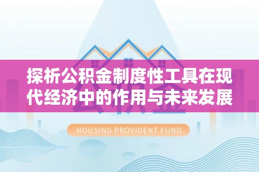 宜君探析公积金制度性工具在现代经济中的作用与未来发展趋势