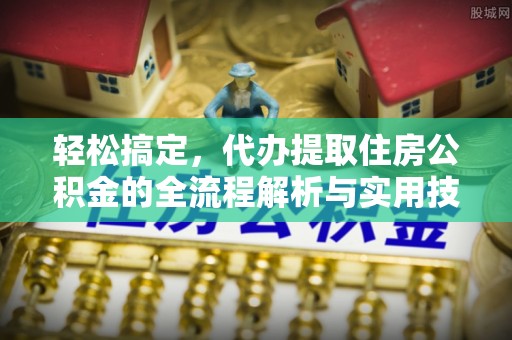 宜君轻松搞定，代办提取住房公积金的全流程解析与实用技巧