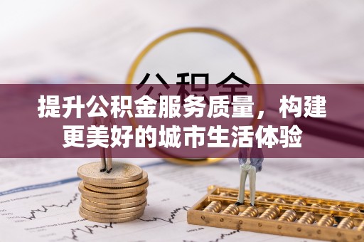 宜君提升公积金服务质量，构建更美好的城市生活体验