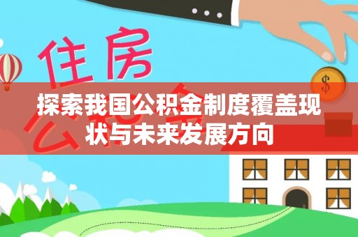 宜君探索我国公积金制度覆盖现状与未来发展方向