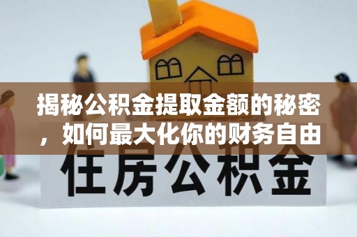 宜君揭秘公积金提取金额的秘密，如何最大化你的财务自由