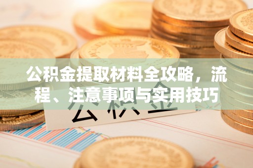 宜君公积金提取材料全攻略，流程、注意事项与实用技巧