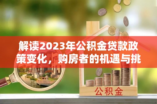 宜君解读2023年公积金贷款政策变化，购房者的机遇与挑战