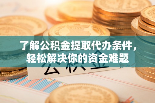 宜君了解公积金提取代办条件，轻松解决你的资金难题