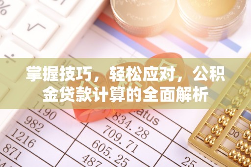 宜君掌握技巧，轻松应对，公积金贷款计算的全面解析