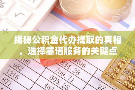 宜君揭秘公积金代办提取的真相，选择靠谱服务的关键点