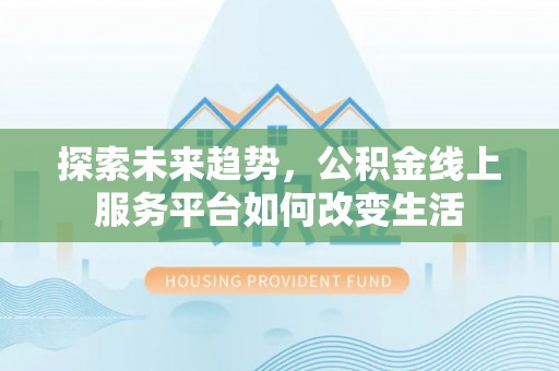 宜君探索未来趋势，公积金线上服务平台如何改变生活