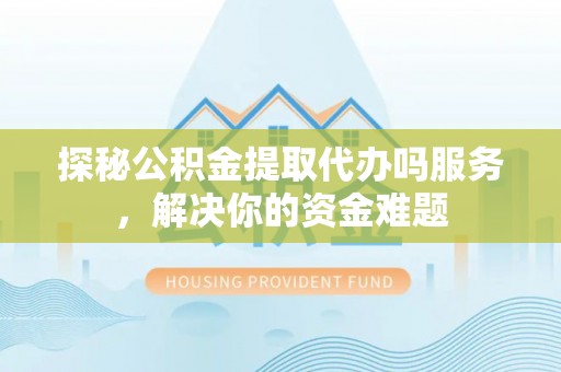 宜君探秘公积金提取代办吗服务，解决你的资金难题
