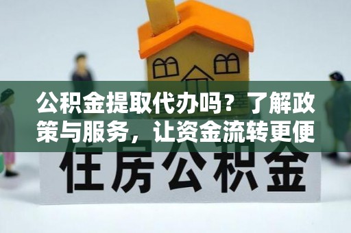 宜君公积金提取代办吗？了解政策与服务，让资金流转更便捷