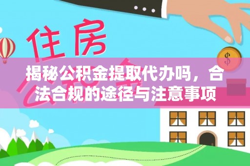 宜君揭秘公积金提取代办吗，合法合规的途径与注意事项