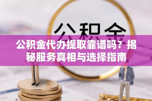 宜君公积金代办提取靠谱吗？揭秘服务真相与选择指南