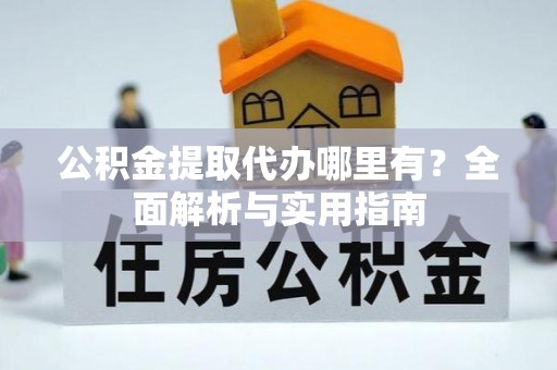 宜君公积金提取代办哪里有？全面解析与实用指南