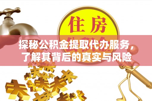 宜君探秘公积金提取代办服务，了解其背后的真实与风险