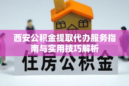 宜君西安公积金提取代办服务指南与实用技巧解析