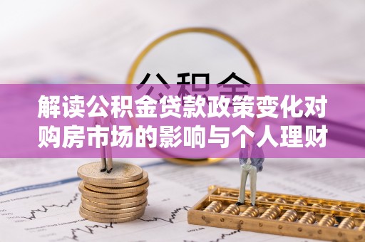 宜君解读公积金贷款政策变化对购房市场的影响与个人理财规划的启示
