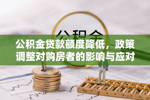 宜君公积金贷款额度降低，政策调整对购房者的影响与应对策略